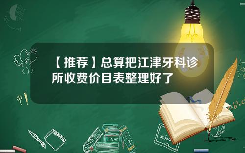 【推荐】总算把江津牙科诊所收费价目表整理好了