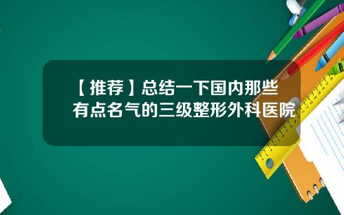 【推荐】总结一下国内那些有点名气的三级整形外科医院
