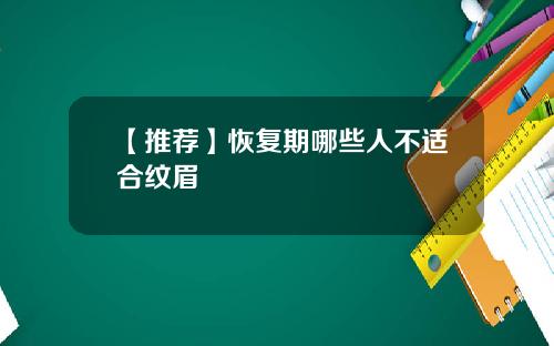 【推荐】恢复期哪些人不适合纹眉