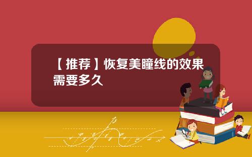 【推荐】恢复美瞳线的效果需要多久