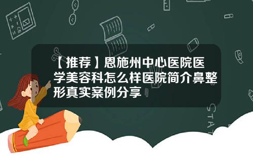 【推荐】恩施州中心医院医学美容科怎么样医院简介鼻整形真实案例分享