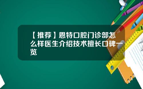 【推荐】恩特口腔门诊部怎么样医生介绍技术擅长口碑一览