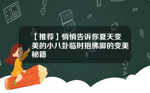 【推荐】悄悄告诉你夏天变美的小八卦临时抱佛脚的变美秘籍