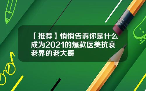 【推荐】悄悄告诉你是什么成为2021的爆款医美抗衰老界的老大哥