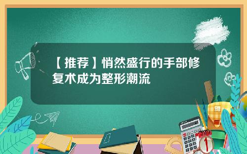 【推荐】悄然盛行的手部修复术成为整形潮流
