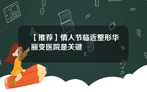 【推荐】情人节临近整形华丽变医院是关键