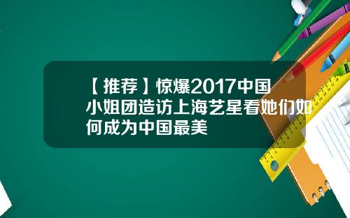 【推荐】惊爆2017中国小姐团造访上海艺星看她们如何成为中国最美
