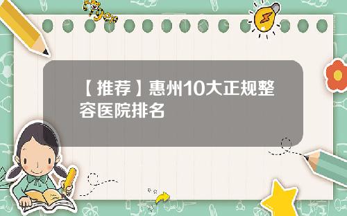 【推荐】惠州10大正规整容医院排名