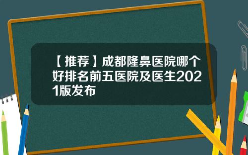 【推荐】成都隆鼻医院哪个好排名前五医院及医生2021版发布