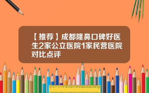 【推荐】成都隆鼻口碑好医生2家公立医院1家民营医院对比点评