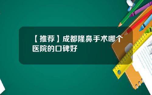 【推荐】成都隆鼻手术哪个医院的口碑好