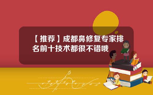 【推荐】成都鼻修复专家排名前十技术都很不错哦
