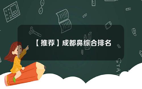 【推荐】成都鼻综合排名