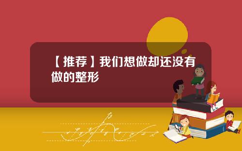 【推荐】我们想做却还没有做的整形