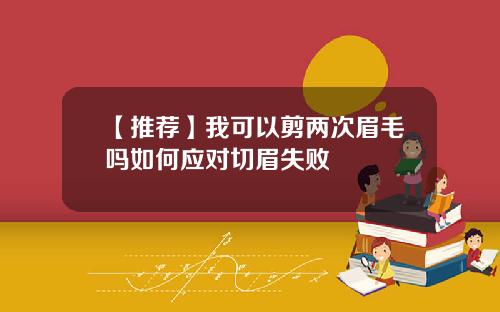 【推荐】我可以剪两次眉毛吗如何应对切眉失败