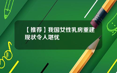 【推荐】我国女性乳房重建现状令人堪忧