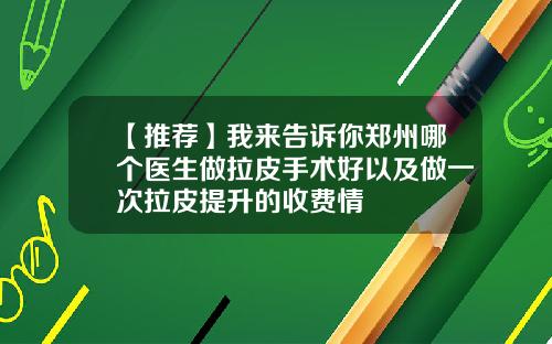 【推荐】我来告诉你郑州哪个医生做拉皮手术好以及做一次拉皮提升的收费情