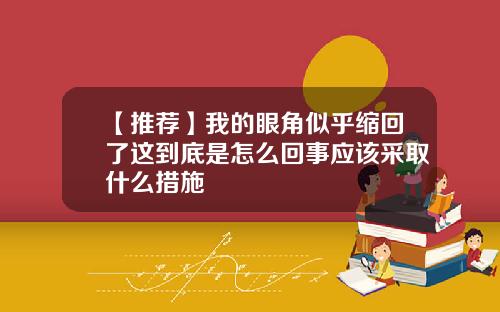 【推荐】我的眼角似乎缩回了这到底是怎么回事应该采取什么措施