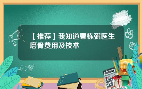 【推荐】我知道曹栋弼医生磨骨费用及技术