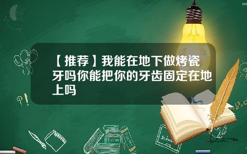 【推荐】我能在地下做烤瓷牙吗你能把你的牙齿固定在地上吗