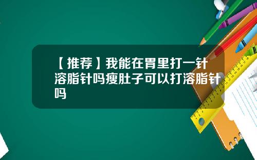 【推荐】我能在胃里打一针溶脂针吗瘦肚子可以打溶脂针吗
