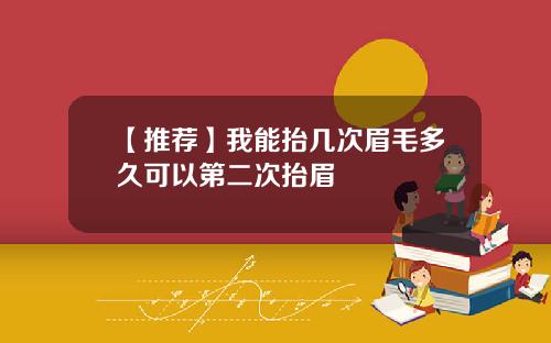 【推荐】我能抬几次眉毛多久可以第二次抬眉