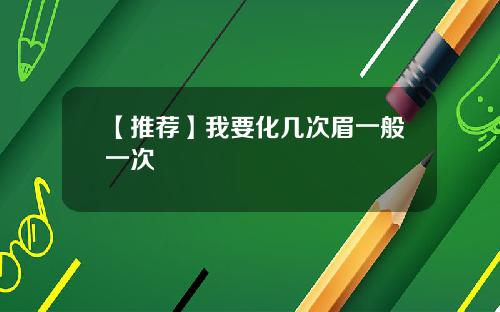 【推荐】我要化几次眉一般一次