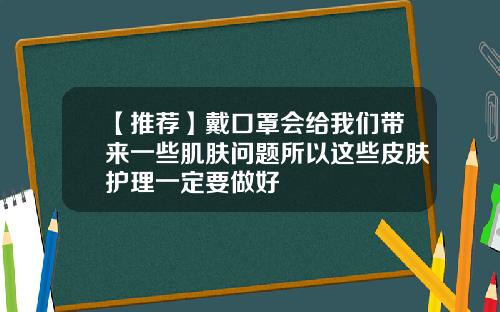 【推荐】戴口罩会给我们带来一些肌肤问题所以这些皮肤护理一定要做好