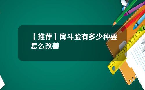 【推荐】戽斗脸有多少种要怎么改善