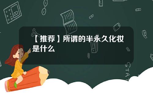 【推荐】所谓的半永久化妆是什么