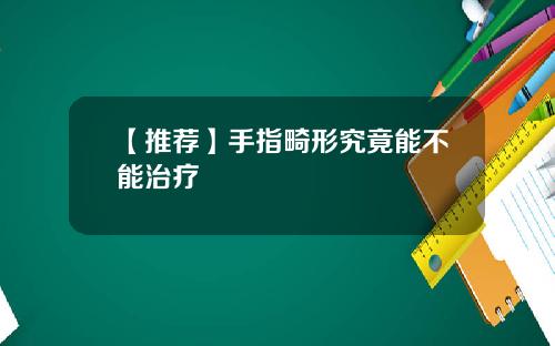 【推荐】手指畸形究竟能不能治疗