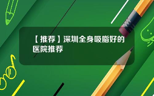 【推荐】深圳全身吸脂好的医院推荐