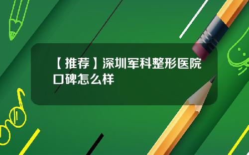 【推荐】深圳军科整形医院口碑怎么样