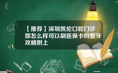 【推荐】深圳凯伦口腔门诊部怎么样可以刷医保卡吗整牙攻略附上