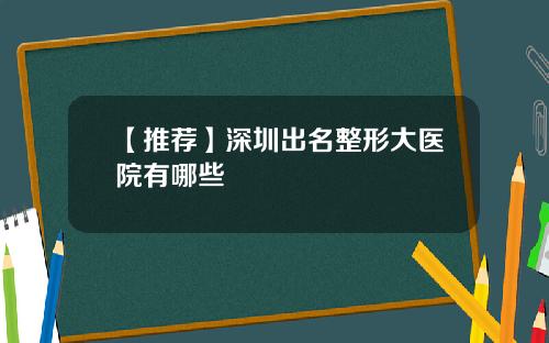【推荐】深圳出名整形大医院有哪些