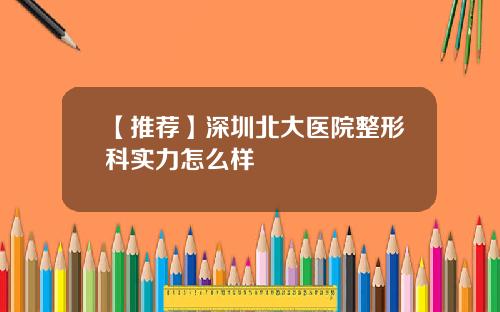 【推荐】深圳北大医院整形科实力怎么样