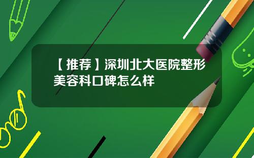 【推荐】深圳北大医院整形美容科口碑怎么样