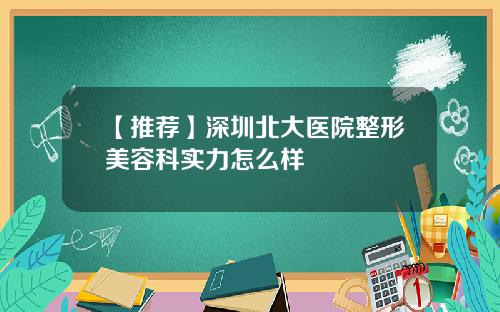 【推荐】深圳北大医院整形美容科实力怎么样