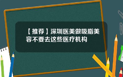 【推荐】深圳医美做吸脂美容不要去这些医疗机构