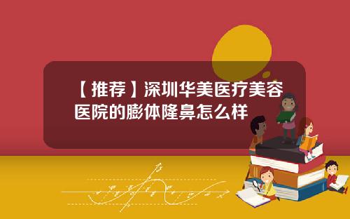 【推荐】深圳华美医疗美容医院的膨体隆鼻怎么样