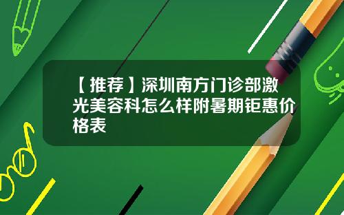 【推荐】深圳南方门诊部激光美容科怎么样附暑期钜惠价格表