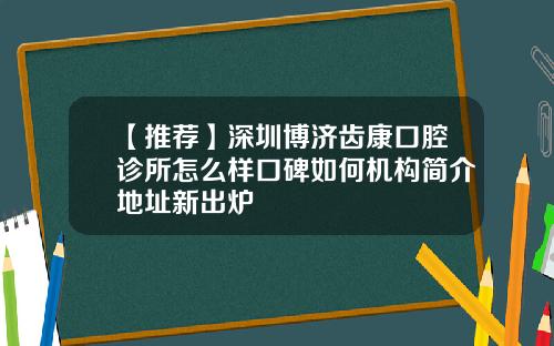 【推荐】深圳博济齿康口腔诊所怎么样口碑如何机构简介地址新出炉