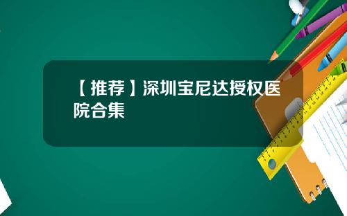【推荐】深圳宝尼达授权医院合集