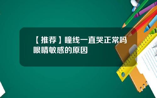 【推荐】瞳线一直哭正常吗眼睛敏感的原因