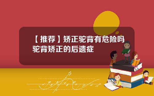 【推荐】矫正驼背有危险吗驼背矫正的后遗症