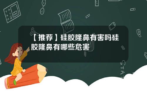 【推荐】硅胶隆鼻有害吗硅胶隆鼻有哪些危害