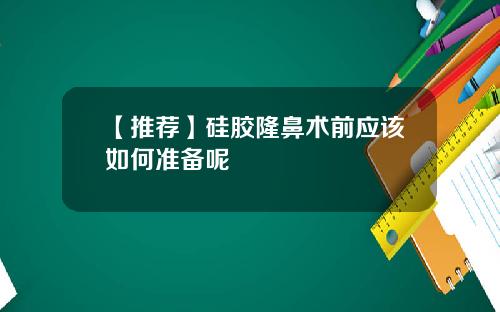 【推荐】硅胶隆鼻术前应该如何准备呢