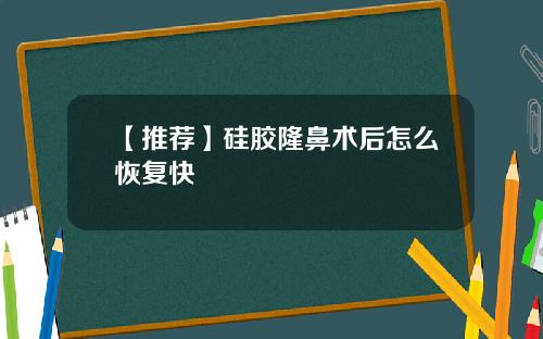 【推荐】硅胶隆鼻术后怎么恢复快