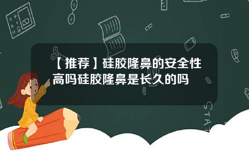 【推荐】硅胶隆鼻的安全性高吗硅胶隆鼻是长久的吗