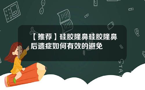 【推荐】硅胶隆鼻硅胶隆鼻后遗症如何有效的避免